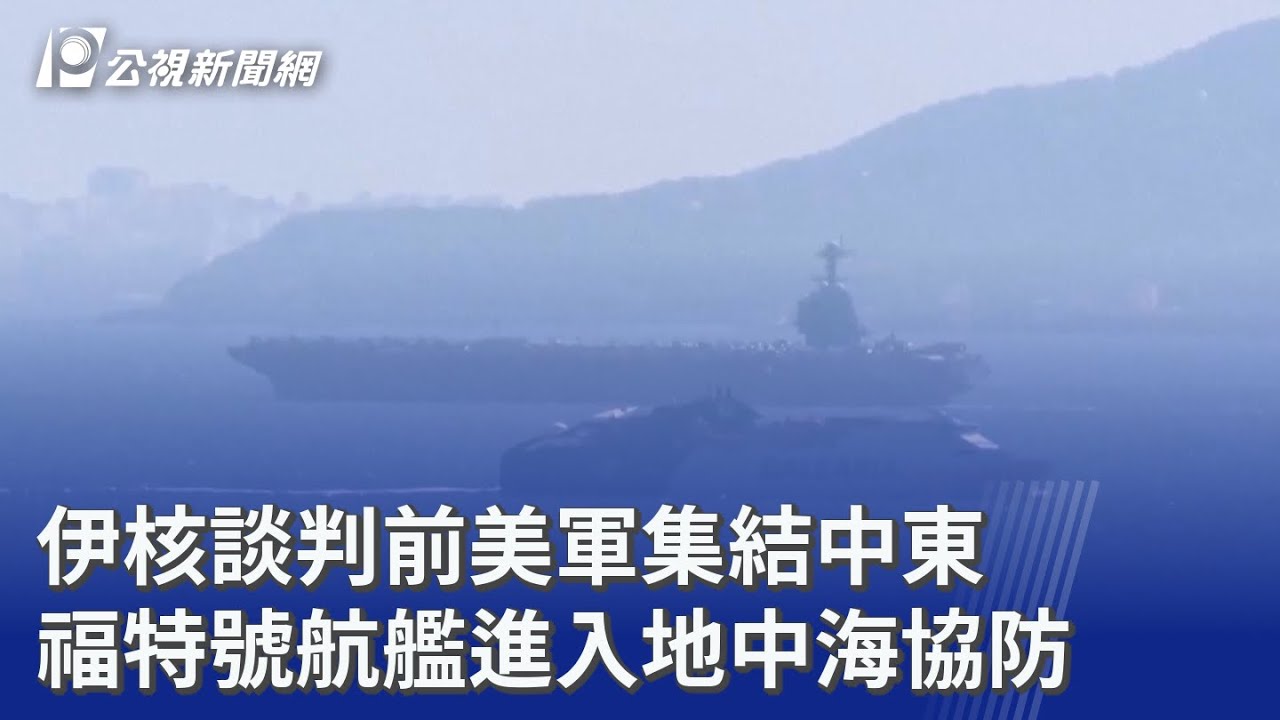 伊核談判前美軍集結中東 福特號航艦進入地中海協防｜20260223 公視晚間新聞