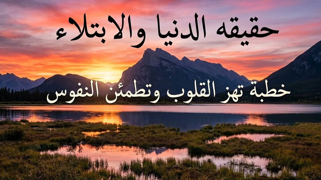 حقيقه الدنيا والابتلاء: خطبة تهز القلوب وتطمئن النفوس