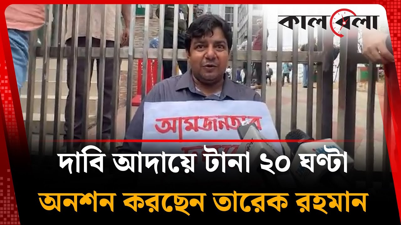 দাবি আদায়ে টানা ২০ ঘণ্টা অনশন করছেন তারেক রহমান | Tarique Rahman | Aam Janata Party | Kalbela