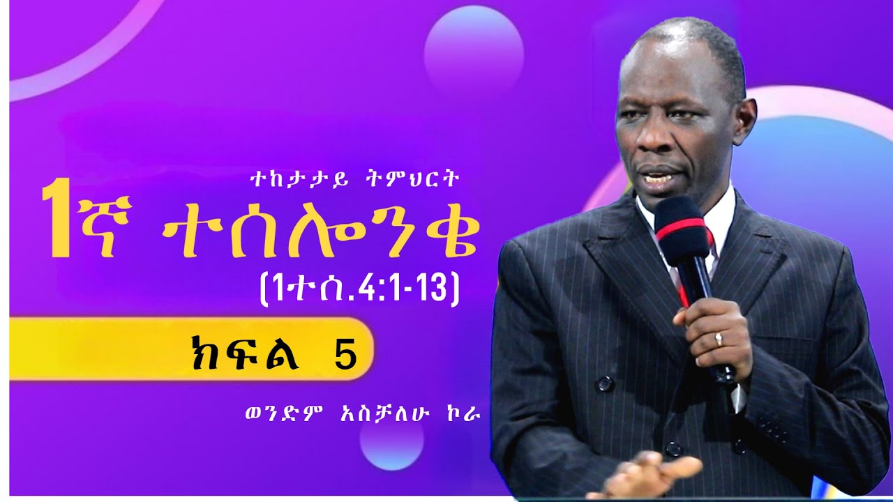 1ኛ ተሰሎንቄ (1ተሰ.4:1-13) ክፍል 5  1 Thessalonians (1 Thess. 4:1-13)#ተከታታይ ትምህርት #ወንድም አስቻለሁ ኮራ #2025/2018