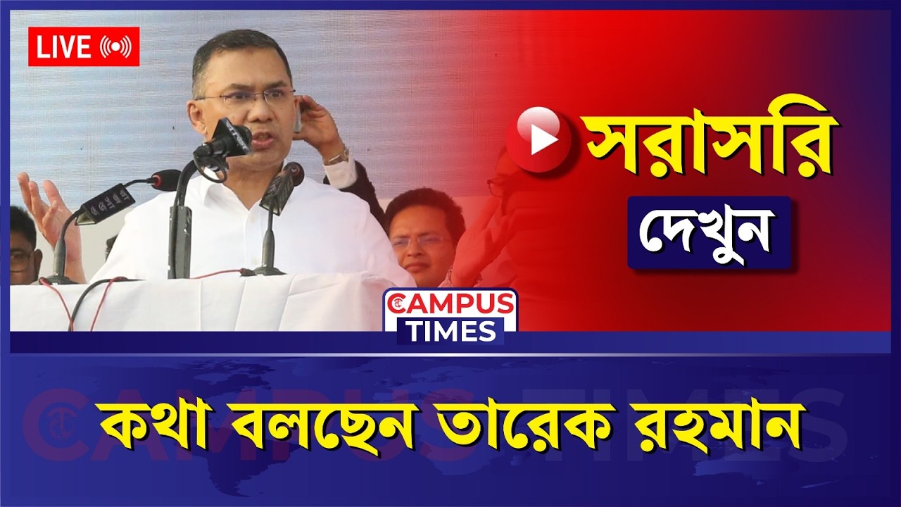 LIVE: কথা বলছেন বিএনপির চেয়ারম্যান তারেক রহমান...| Tarique Rahman | BNP | Campus Times