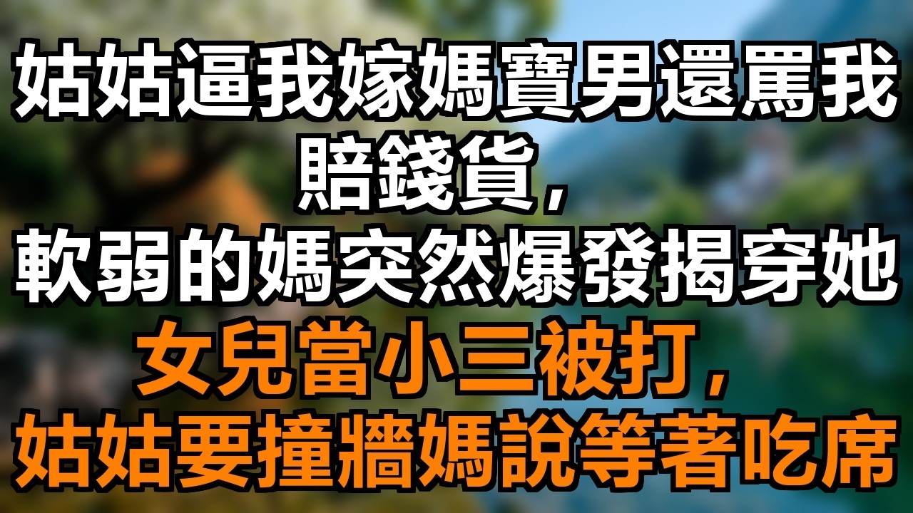 姑姑逼我嫁媽寶男、四婚男、水桶腰，還罵我賠錢貨，一向軟弱的媽媽突然爆發，當眾揭穿她女兒當小三被打的醜事，姑姑哭著要撞牆，媽媽：快點撞，我等著吃席呢 #逼婚反擊 #軟弱爆發 #揭穿小三