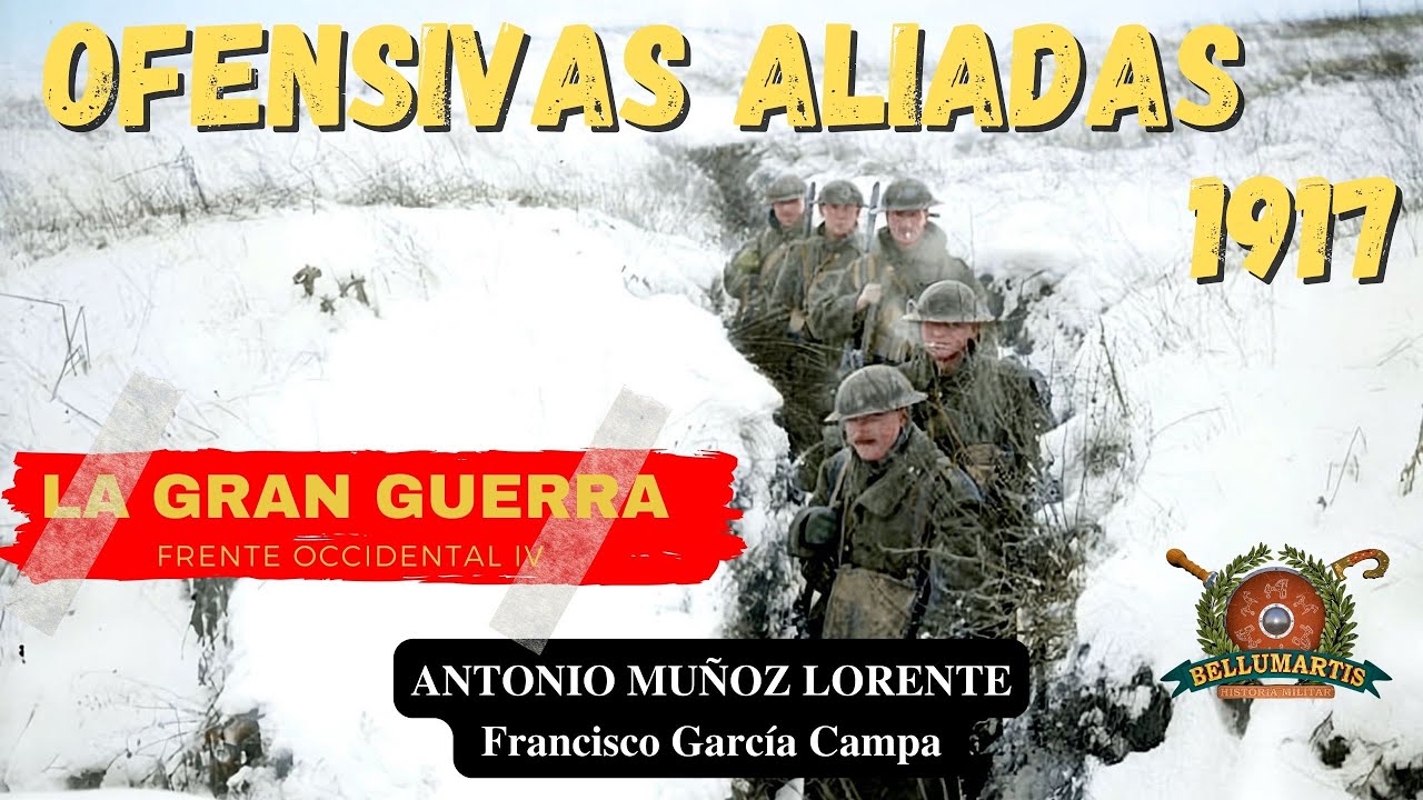 LAS OFENSIVAS ALIADAS DE 1917. LA Gran Guerra en en el FRENTE OCCIDENTAL-Episodio-IV *Muñoz Lorente*