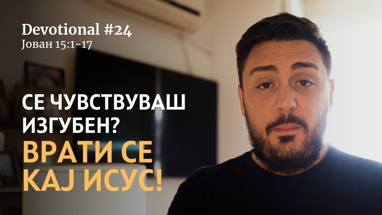 СЕ ЧУВСТВУВАШ ИЗГУБЕН? ВРАТИ СЕ КАЈ ИСУС. || Ев. по Јован 15:1-17 || Devotional #24