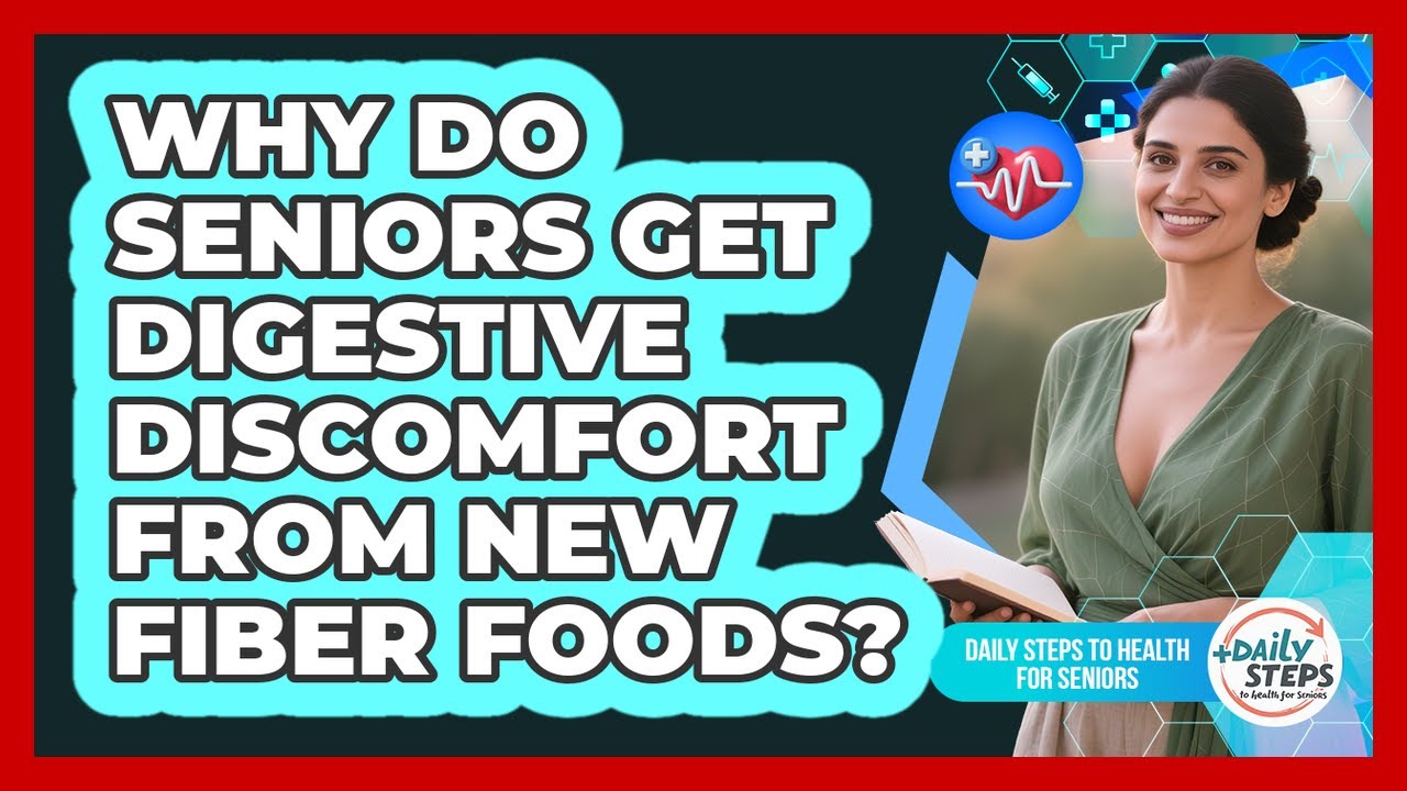Why Do Seniors Get Digestive Discomfort From New Fiber Foods? - Daily Steps to Health For Seniors