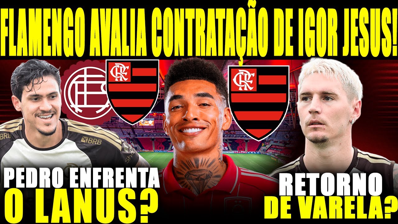 FLAMENGO AVALIA CONTRATAÇÃO DE IGOR JESUS! PEDRO É DÚVIDA CONTRA O LANÚS! VARELA RETORNA AO MENGÃO?