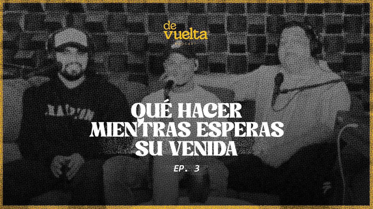 EP. 3 Qué hacer mientras esperas su venida - De Vuelta podcast | Llévame de Vuelta