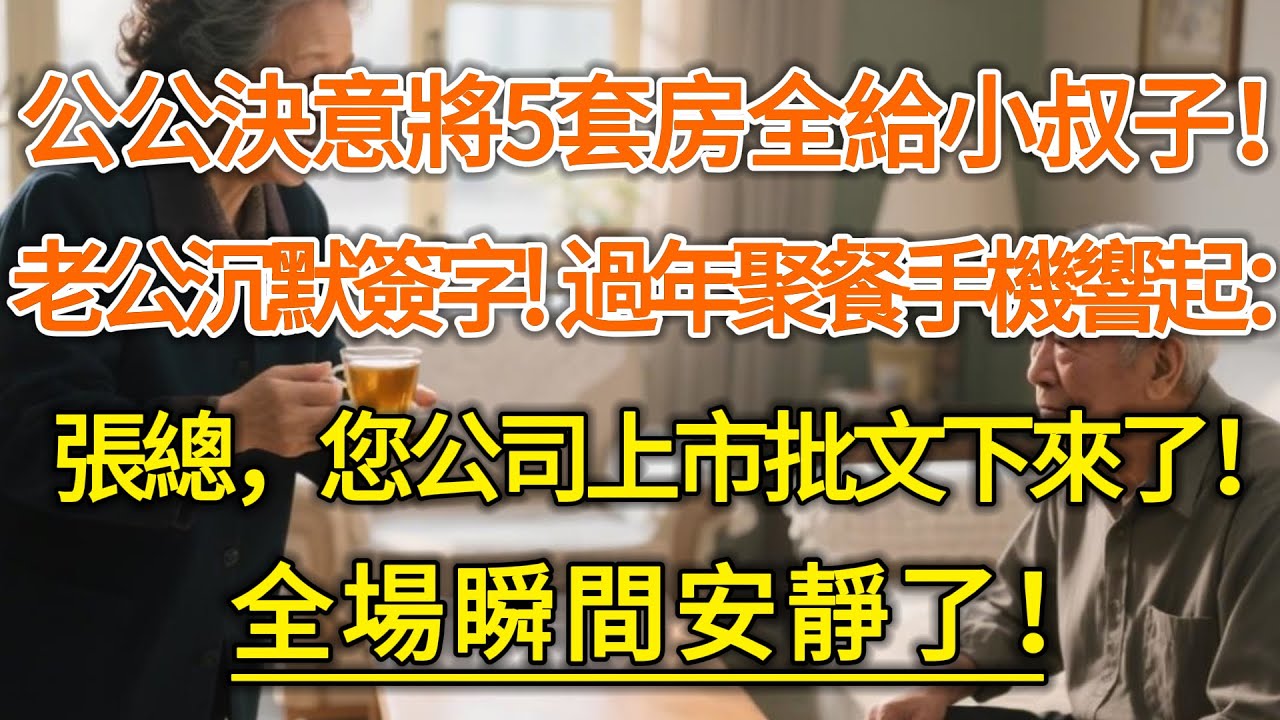 公公決意將5套房全給小叔子！老公沉默簽字！過年聚餐手機響起：張總，您公司上市批文下來了！全場瞬間安靜了！#生活經驗 #情感故事 #深夜淺讀 #幸福人生