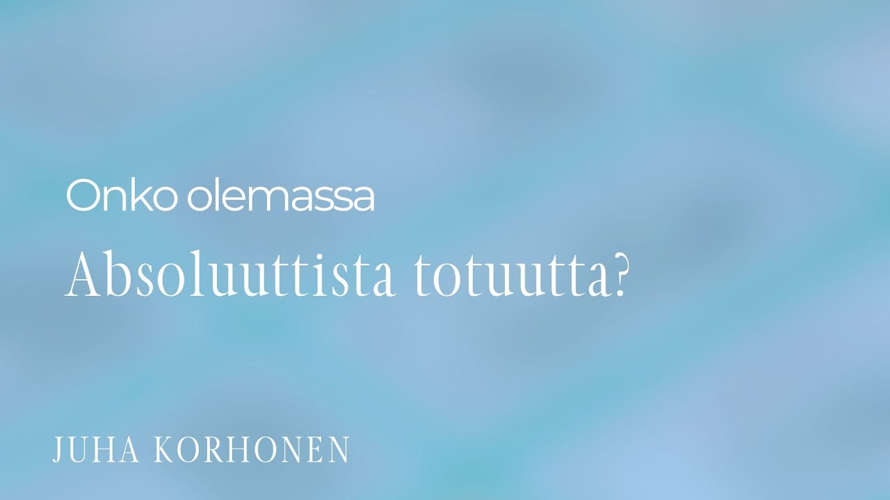 Onko olemassa absoluuttista totuutta? | Juha Korhonen