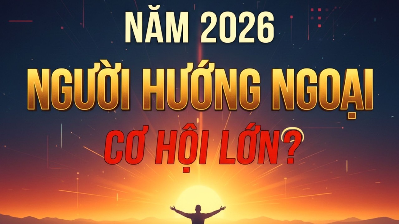 Người Hướng Ngoại Năm 2026: Cơ Hội Lớn Hay Thử Thách Ngầm?