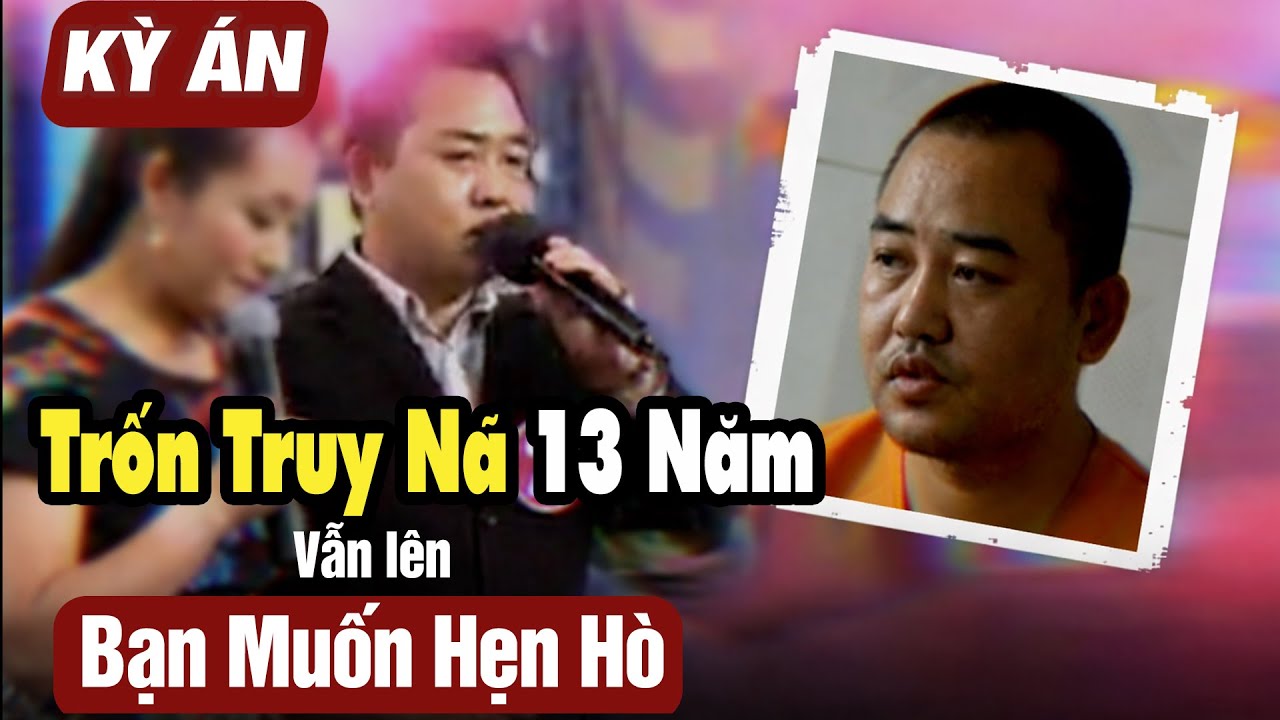 Trốn Truy Nã 13 Năm Vẫn Ngang Nhiên Lên Show Bạn Muốn Hẹn Hò | Kỳ Án Trung Quốc