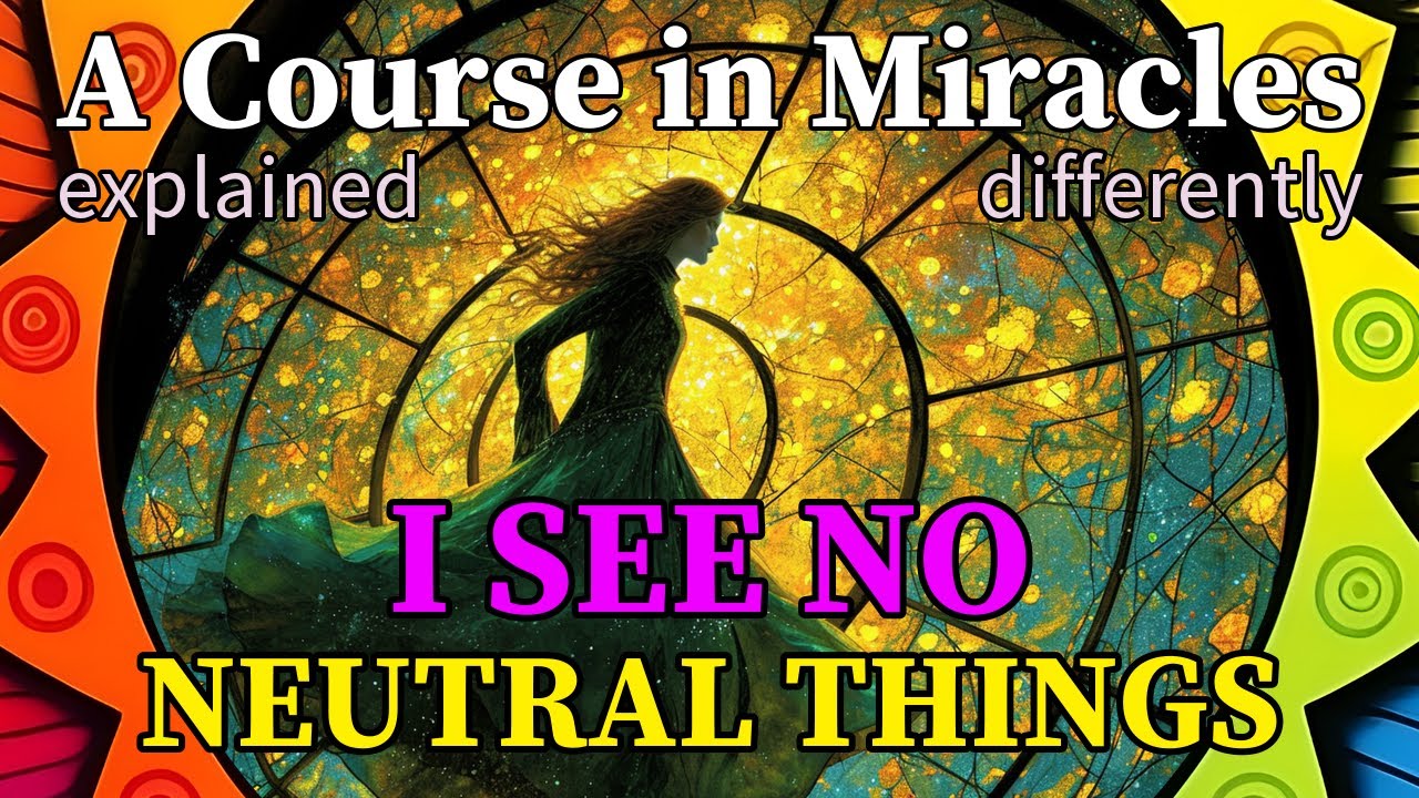 L17: I see no neutral things. [A Course in Miracles, explained differently]