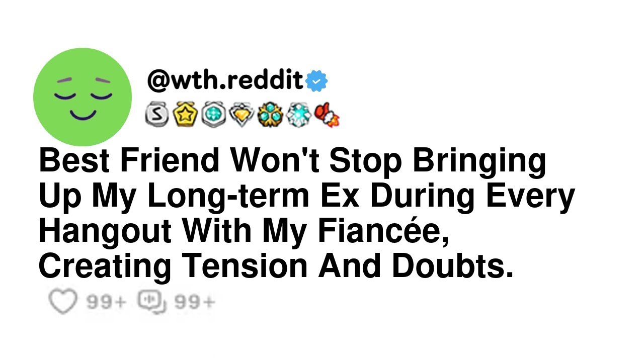 Best Friend Won't Stop Bringing Up My Long-term Ex During Every Hangout With My Fiancée, Creating...