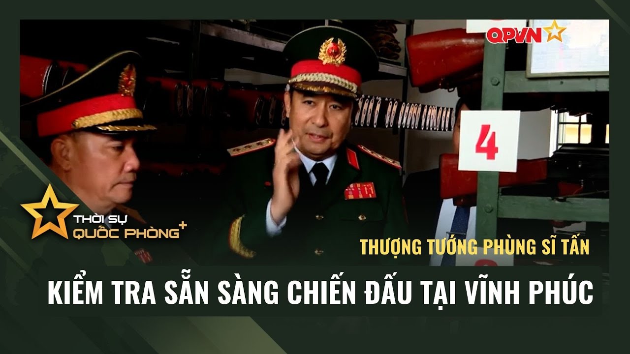 THƯỢNG TƯỚNG PHÙNG SĨ TẤN KIỂM TRA SẴN SÀNG CHIẾN ĐẤU TẠI VĨNH PHÚC