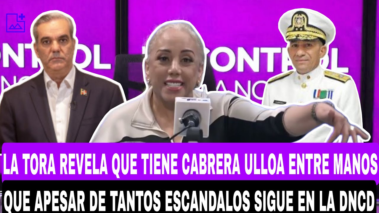 LA TORA REVELA QUÉ TIENE CABRERA ULLOA ENTRE MANOS QUÉ APESAR DE TANTOS ESCANDALOS SIGUE EN LA DNCD