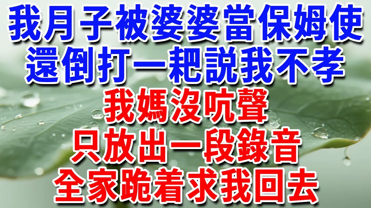 我月子被婆婆當保姆使，還倒打一耙説我不孝。我媽沒吭聲，只放出一段錄音，全家跪着求我回去#一帆說故事 #為人處世 #生活經驗 #情感 #故事 #彩礼#深夜淺讀