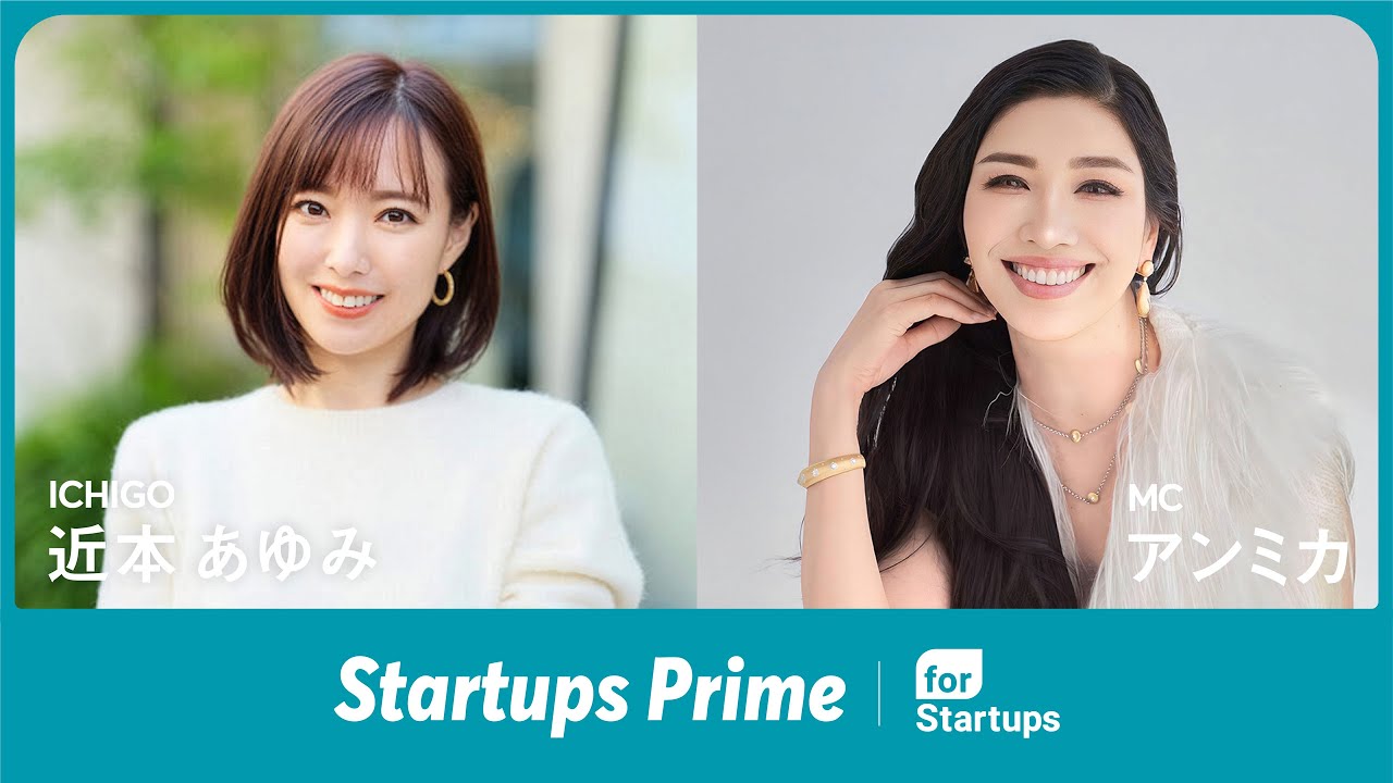 『Startups Prime』vol.4 本編 - MC : アンミカ / ゲスト : 近本 あゆみ（株式会社ICHIGO 代表取締役CEO） #StartupsPrime