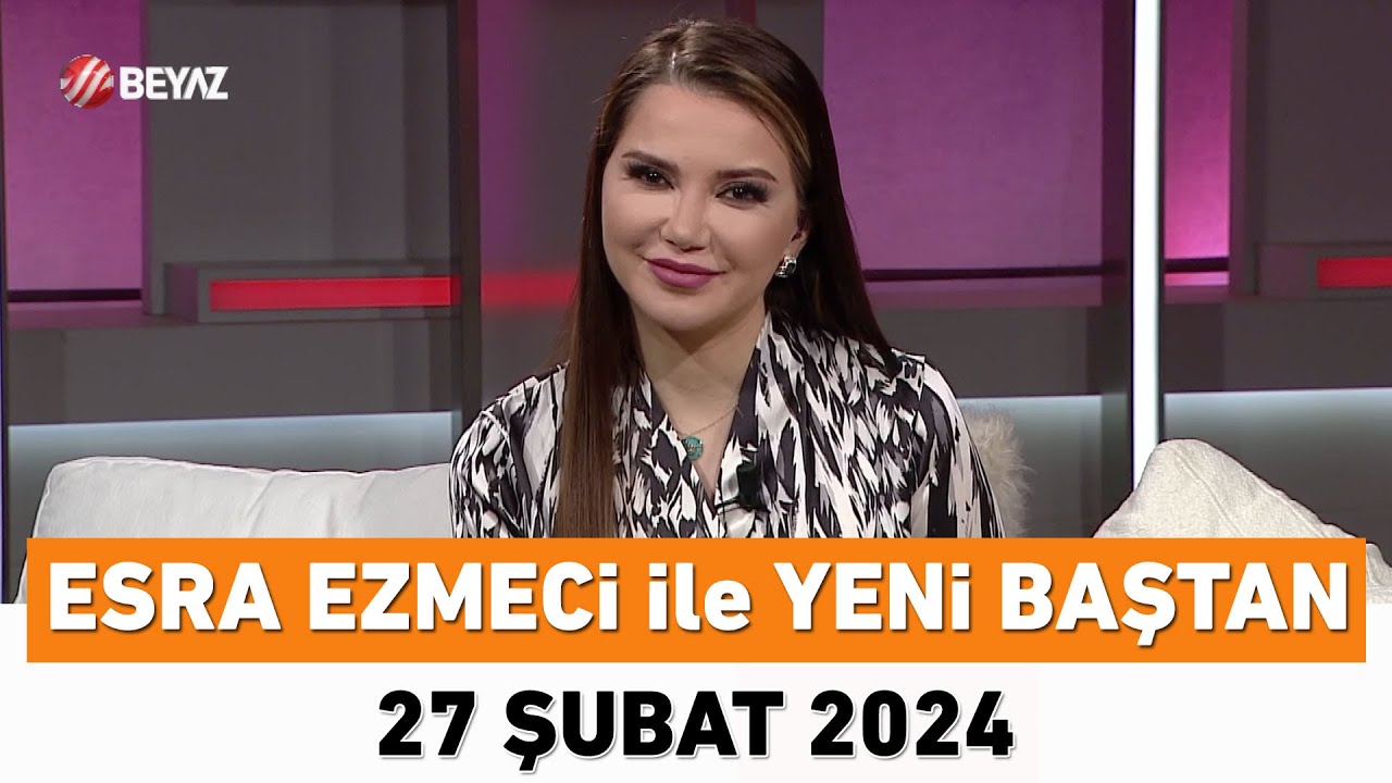 Esra Ezmeci ile Yeni Baştan 27 Şubat 2024