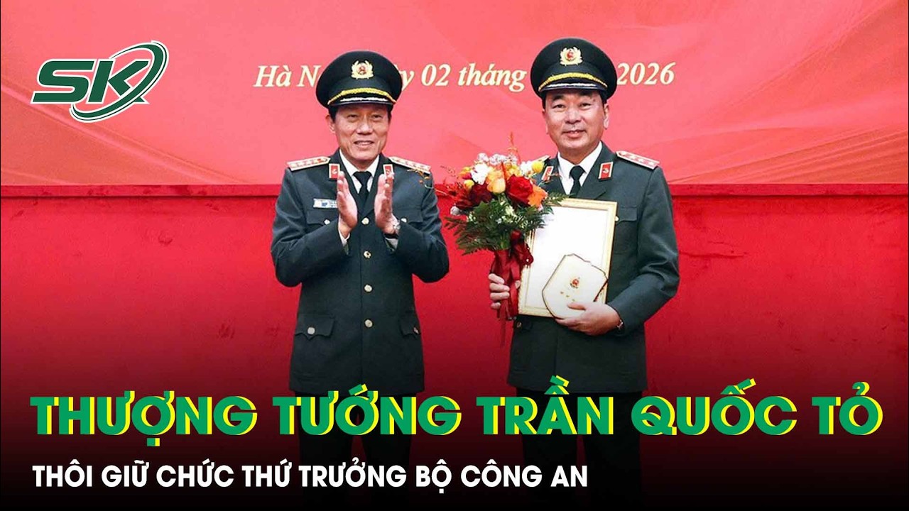 Thượng tướng Trần Quốc Tỏ thôi giữ chức Thứ trưởng Bộ Công an, nghỉ công tác từ 1/3 | SKĐS