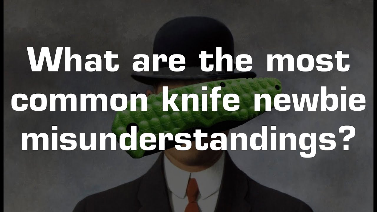 What are the most common knife newbie misunderstandings?
