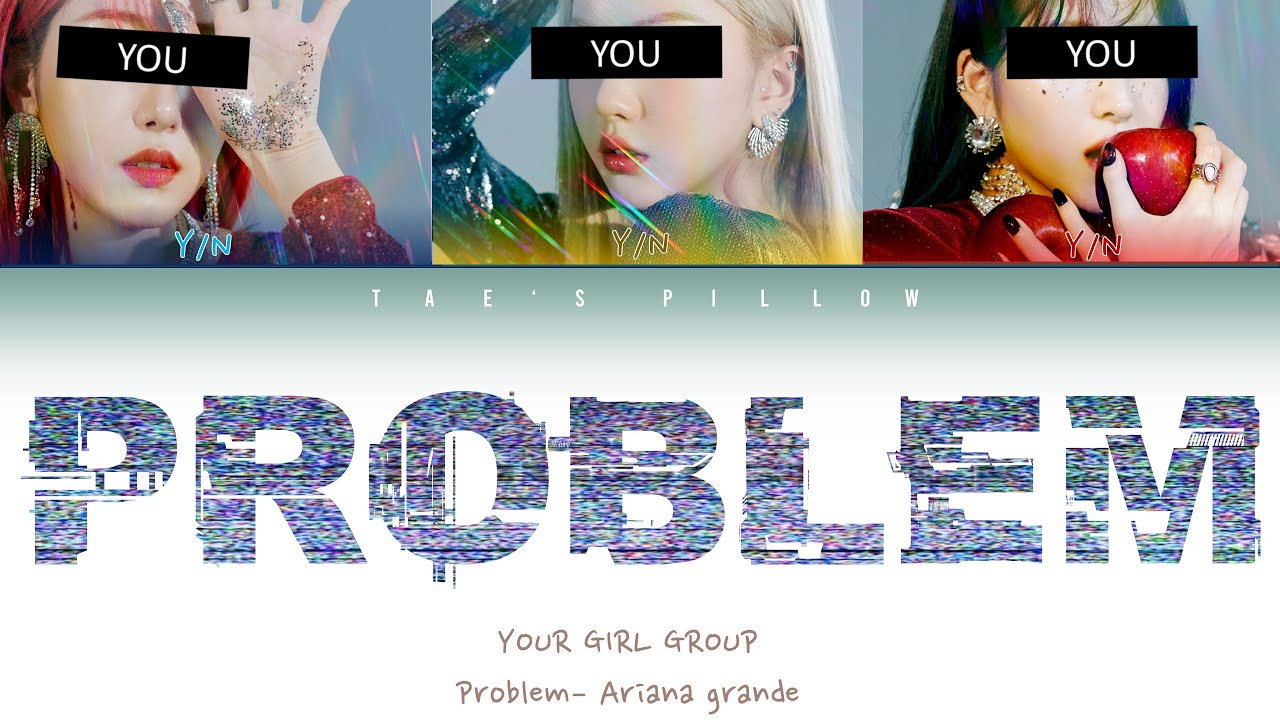 PROBLEM (ARIANA GRANDE)- YOUR GIRL GROUP 3 MEM [ COLOR CODED ENG LYRICS]