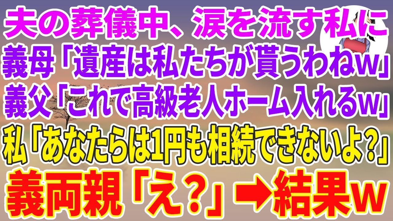 【スカッとする話】夫の葬儀中、涙を流す私に義母「遺産は私たちが貰うわねw」義父「これで高級老人ホーム入れるw」私「え？あなたらは1円も相続できないよ？」義両親「え？」