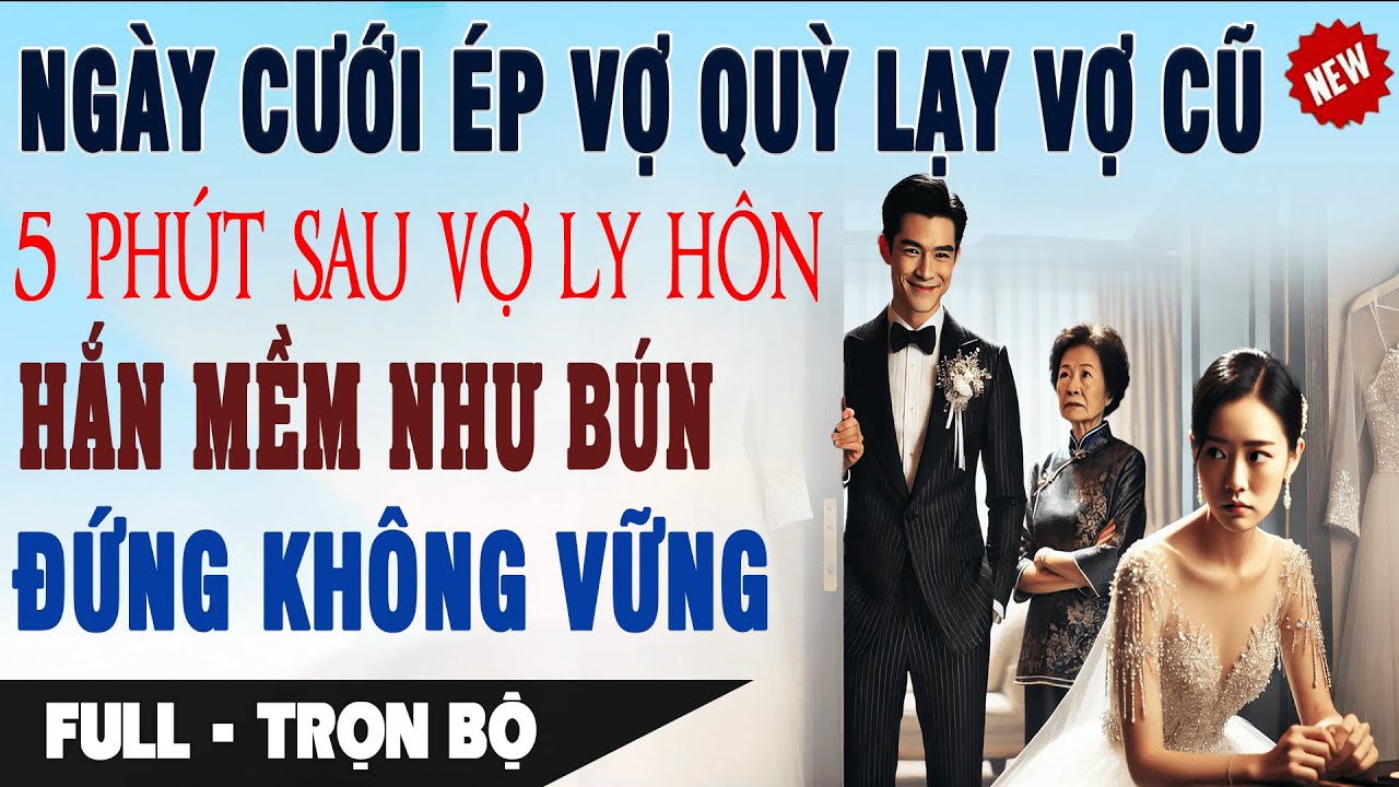 NGÀY CƯỚI ÉP VỢ QUỲ LẠY VỢ CŨ 5 Phút Sau Vợ Ly Hôn Hắn Mềm Như Bún Đứng Không Vững Truyện Ngôn Tình