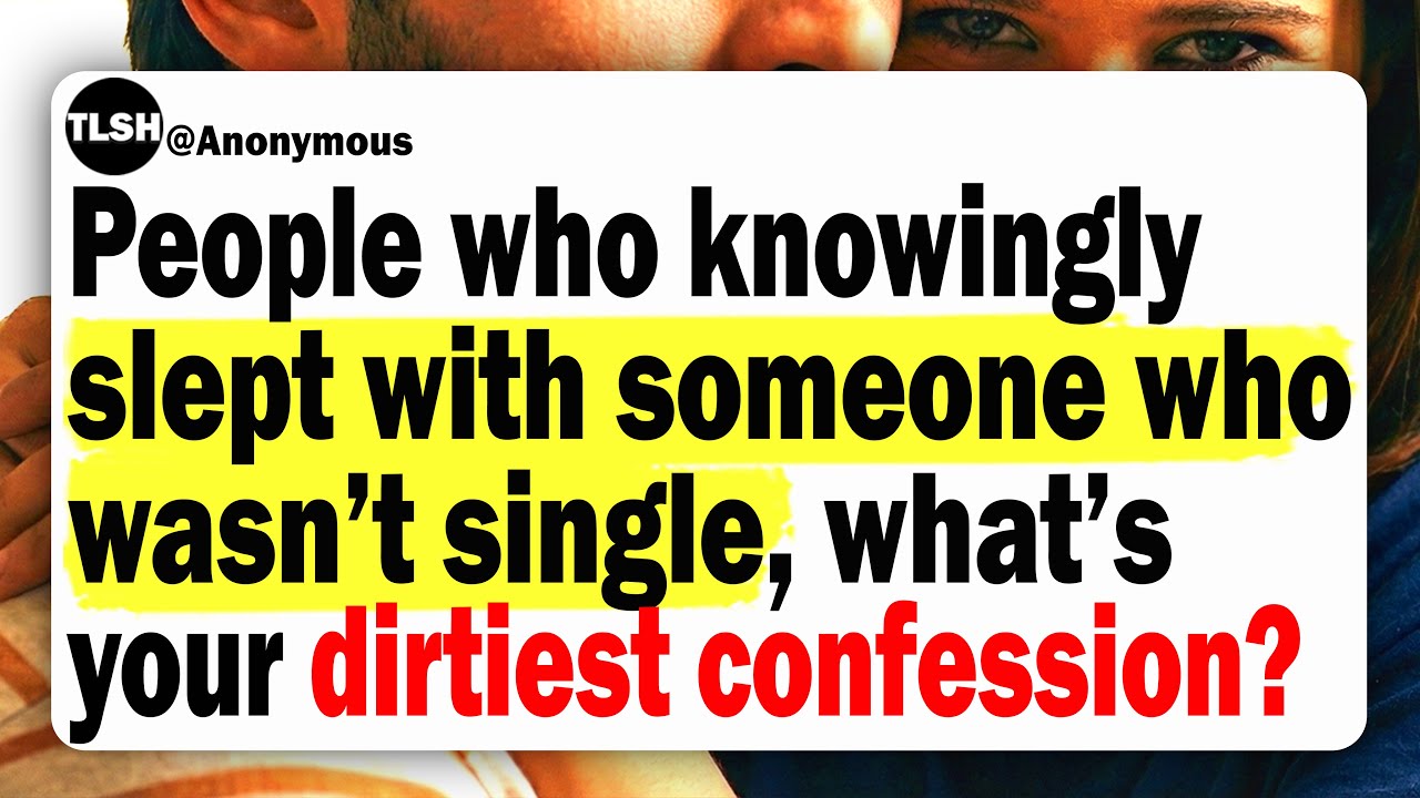 People Who Knowingly Slept With Someone Who Wasn’t Single, What’s Your Dirtiest Confession?