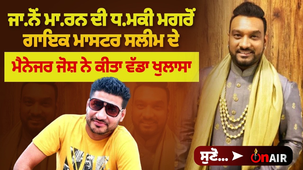 ਜਾ.ਨੋਂ ਮਾ.ਰਨ ਦੀ ਧ.ਮਕੀ ਮਗਰੋਂ ਗਾਇਕ ਮਾਸਟਰ ਸਲੀਮ ਦੇ ਮੈਨੇਜਰ ਜੋਸ਼ ਨੇ ਕੀਤਾ ਵੱਡਾ ਖੁਲਾਸਾ, ਸੁਣੋ...