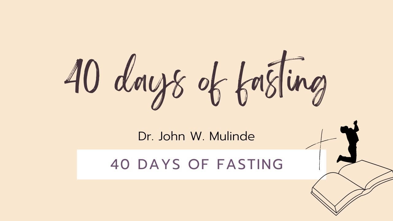 40 DAYS OF FASTING - DR.JOHN W MULINDE