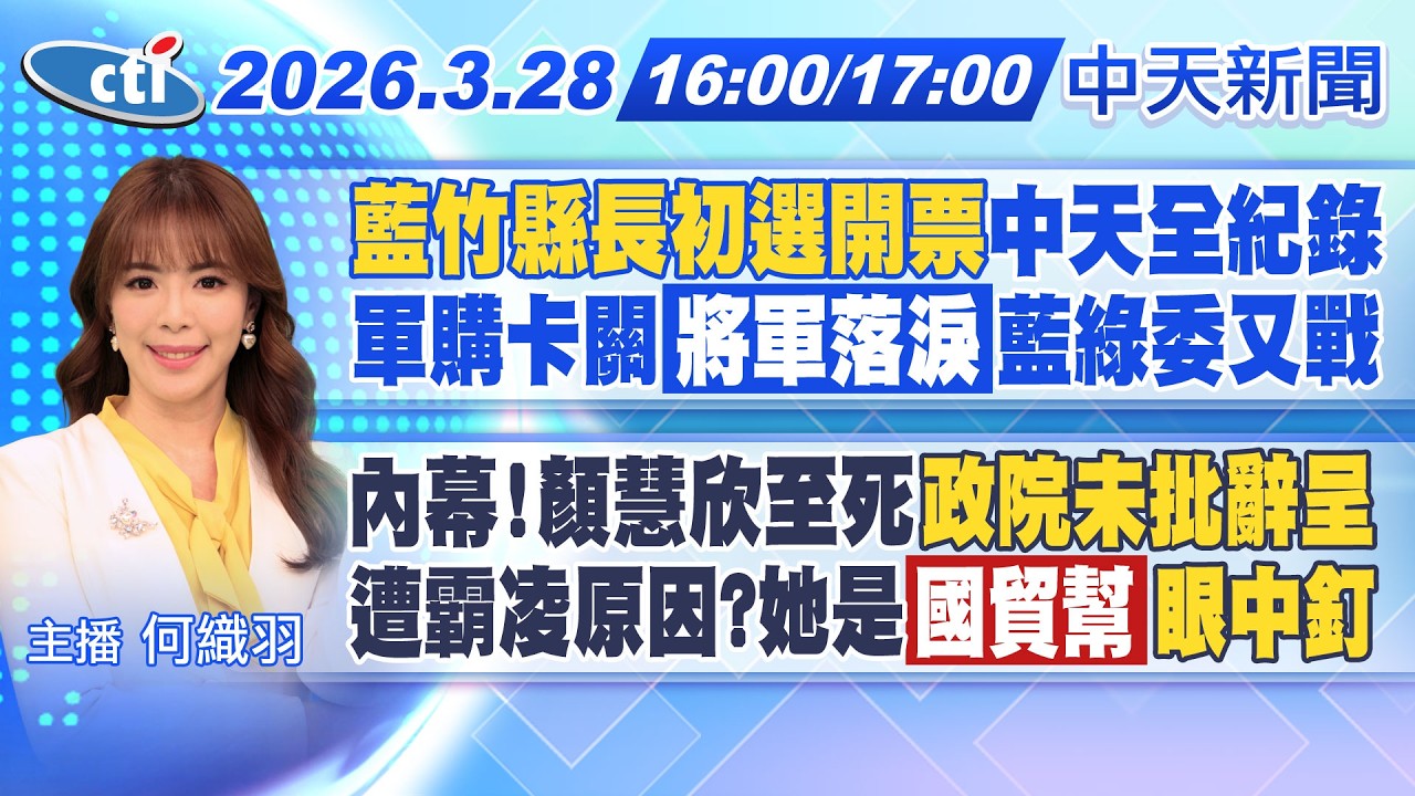 【3/28即時新聞】藍竹縣長初選開票中天全紀錄! 軍購卡關將軍落淚藍綠委又戰! 顏慧欣至死政院未批辭呈?! 霸凌原因?她是