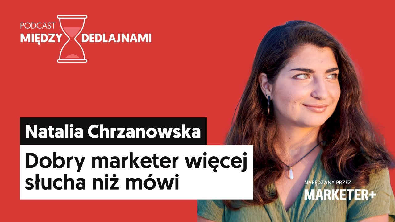 Natalia Chrzanowska: Dobry marketer więcej słucha niż mówi (Między dedlajnami, odc. 1)