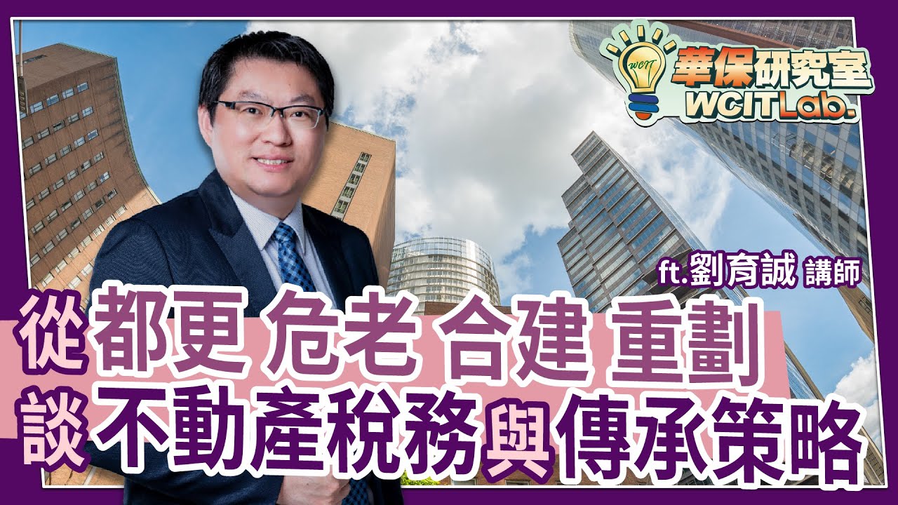 【華保研究室┃WCIT Lab.】EP.125 從都更、危老、合建、重劃，談不動產稅務與傳承策略(下) ft. 劉育誠