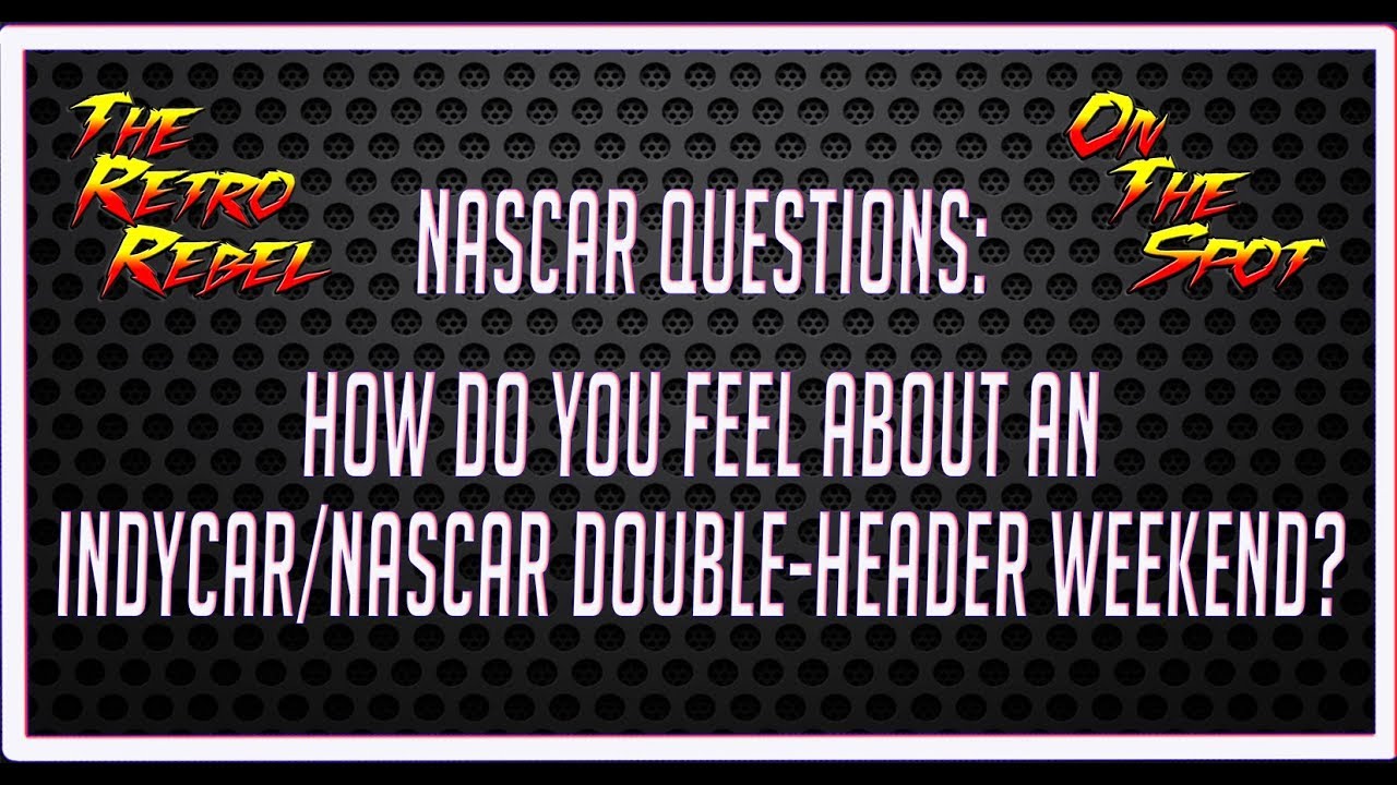 NASCAR Questions: How Do You Feel About An IndyCar/NASCAR Double-Header Weekend?