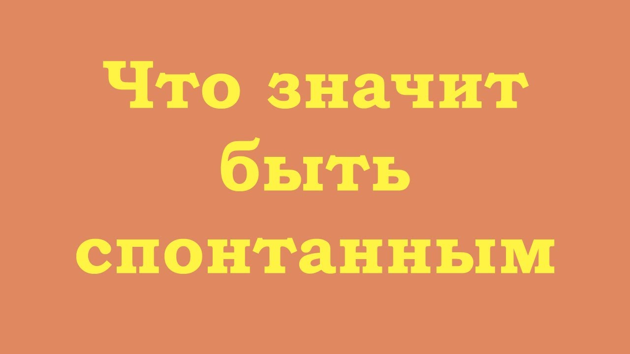 Что значит быть спонтанным?