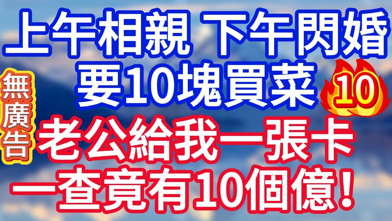 【10】上午相親 下午閃婚，要10塊買菜，老公給我一張卡，一查竟有10個億！#為人處世 #生活經驗 #情感故事