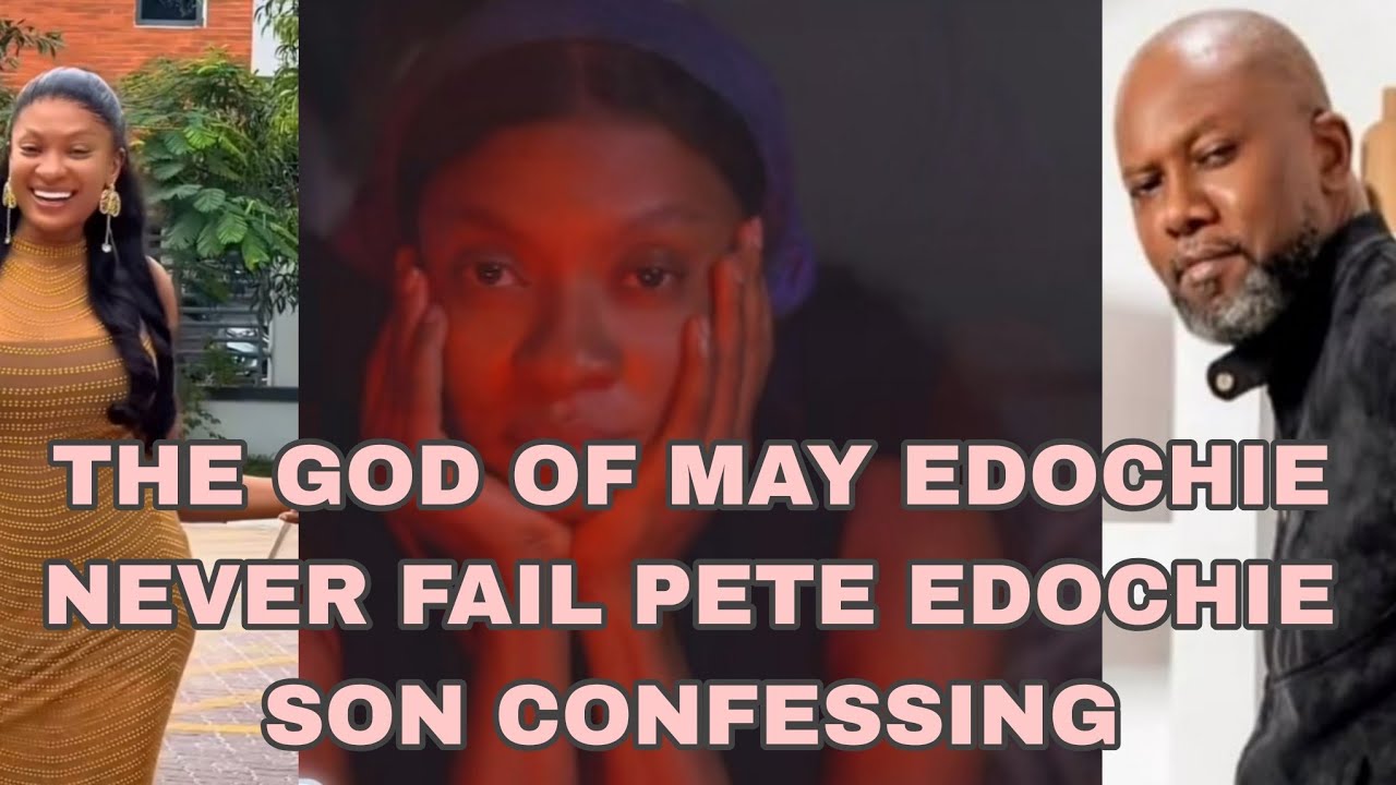 THE GOD OF MAY EDOCHIE NEVER FAIL PETE EDOCHIE SON CONFESSING 