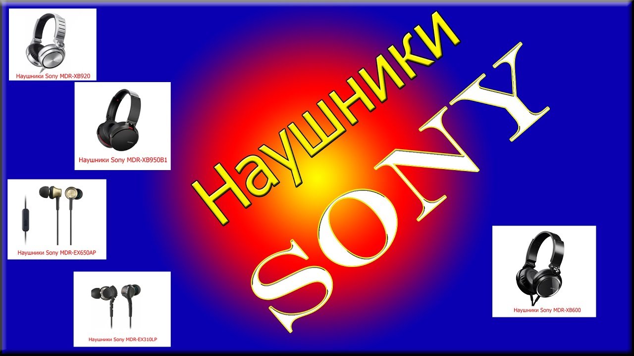 Наушники SONY отзывы. MDR-XB600, MDR-XB920, MDR-XB950BT, MDR-EX310LP, MDR-EX650AP