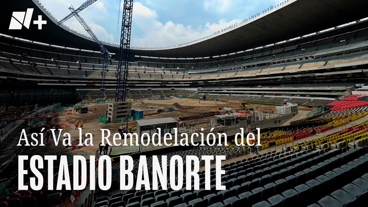 Así Va la Remodelación del Estadio Banorte - N+