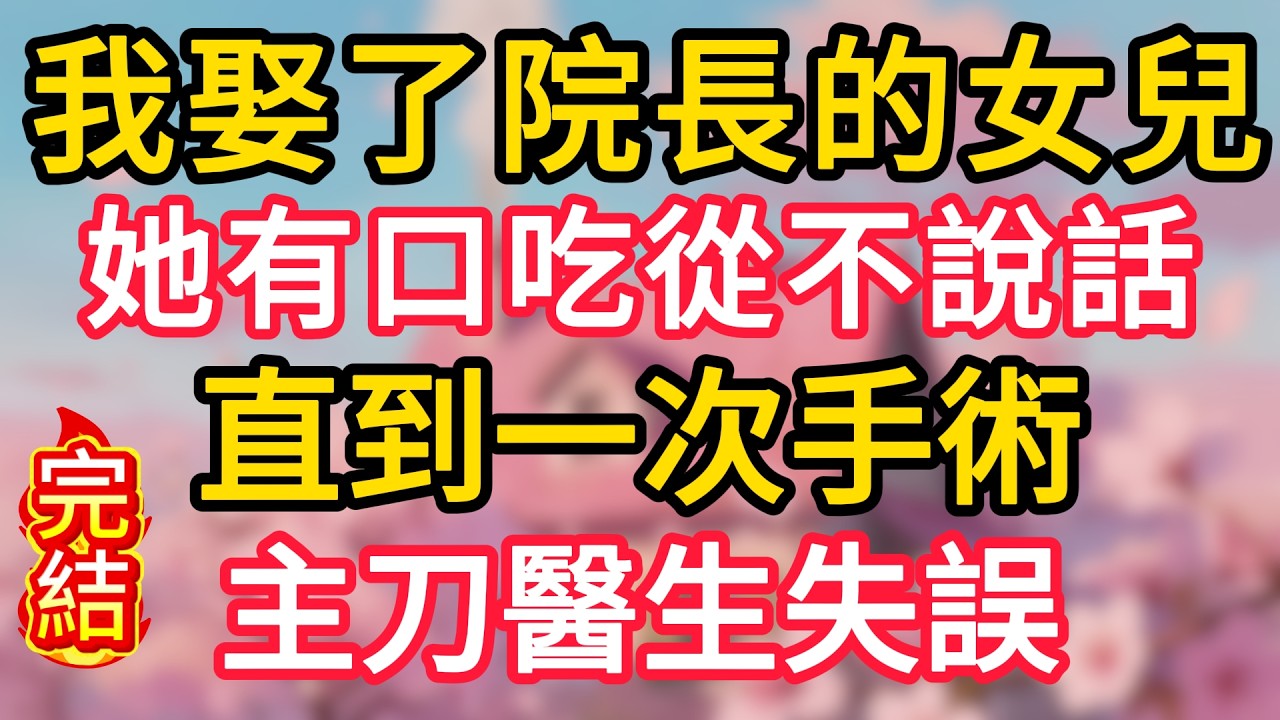 我娶了院長的女兒，她有口吃從不說話，直到一次手術，主刀醫生失誤