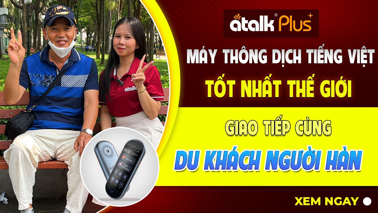 PHIÊN DỊCH GIỌNG NÓI HAI CHIỀU TIẾNG HÀN CÙNG MÁY PHIÊN DỊCH TIẾNG VIỆT TỐT NHẤT THẾ GIỚI ATALK PLUS