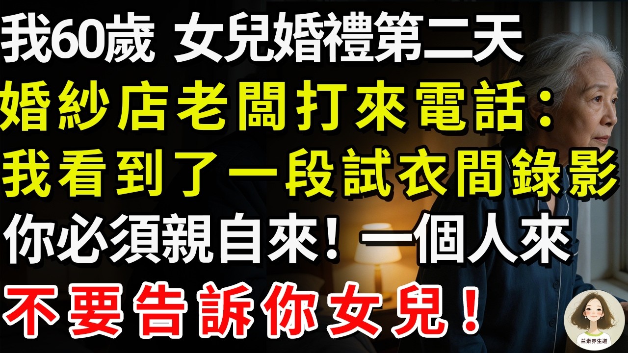 我60歲，女兒婚禮第二天，婚紗店老闆打來電話：我看到了一段試衣間錄影，你必須親自來！一個人來，不要告訴你女兒！#兰素养生道#康養人生道#上了年紀該明白的事 #養老 #聰明老人 #長壽秘密 #延壽