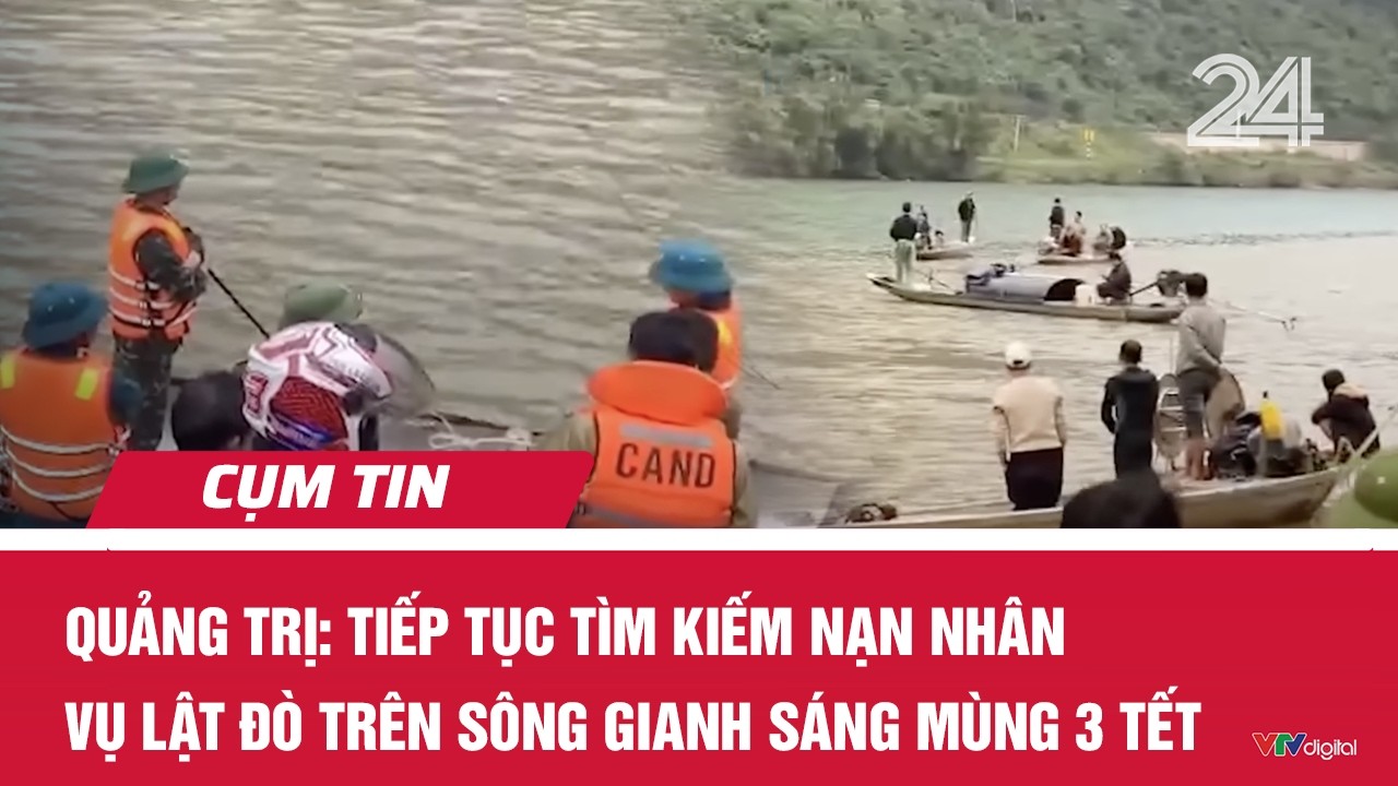 Quảng Trị: Tiếp tục tìm kiếm nạn nhân vụ lật đò trên sông Gianh sáng mùng 3 Tết | Cụm tin | VTV24