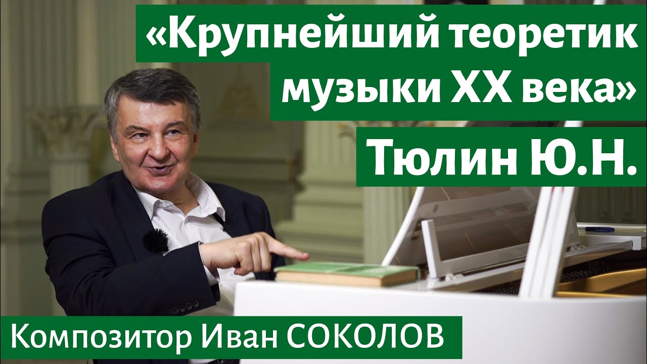 Рассказ 11. Тюлин Ю.Н. «крупнейший  теоретик музыки XX века». I Беседы композитора Ивана Соколова.
