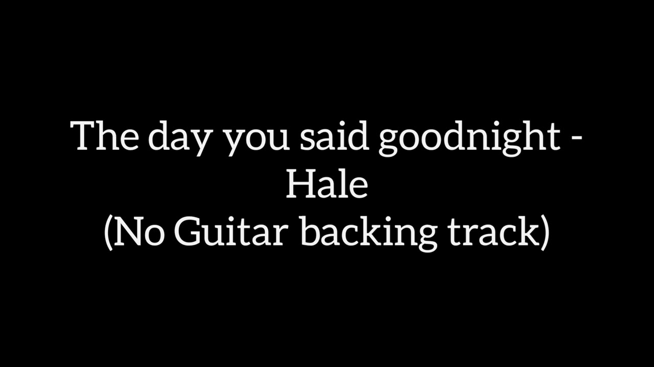 The day you said goodnight - Hale ( No guitar Backing track)