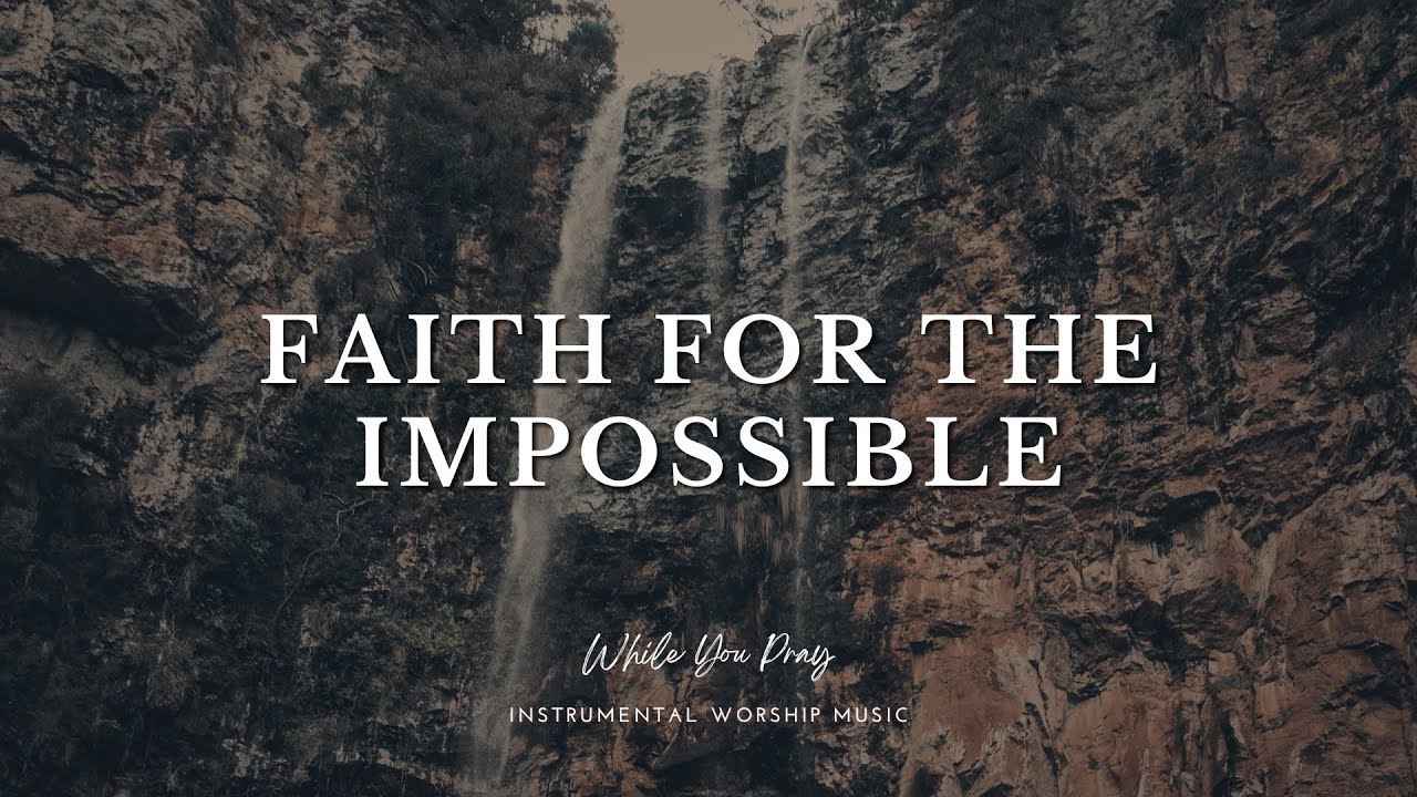 Faith for the Impossible - Instrumental Worship Music For Prayer