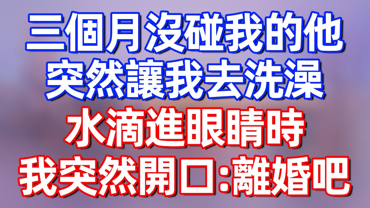 【完結】三個月沒碰我的他，突然讓我去洗澡，水滴進眼睛時，我突然開口：離婚吧！#夜讀人生 #碧荷講故事 #深夜淺讀 #情感 #完结文 #情感故事 #一口气看完