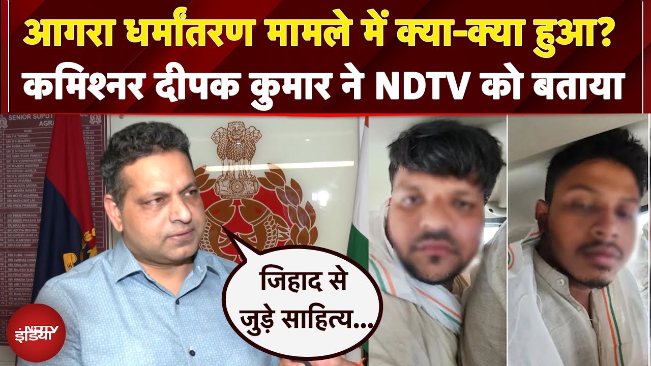 Agra Conversion Case: आगरा धर्मांतरण मामले में क्या-क्या हुआ? कमिश्नर दीपक कुमार ने NDTV को बताया