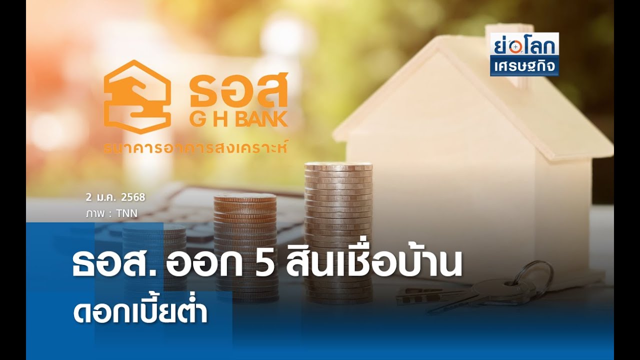 ธอส.ออก 5 สินเชื่อบ้าน ดอกเบี้ยต่ำ | ย่อโลกเศรษฐกิจ 2 ม.ค.68