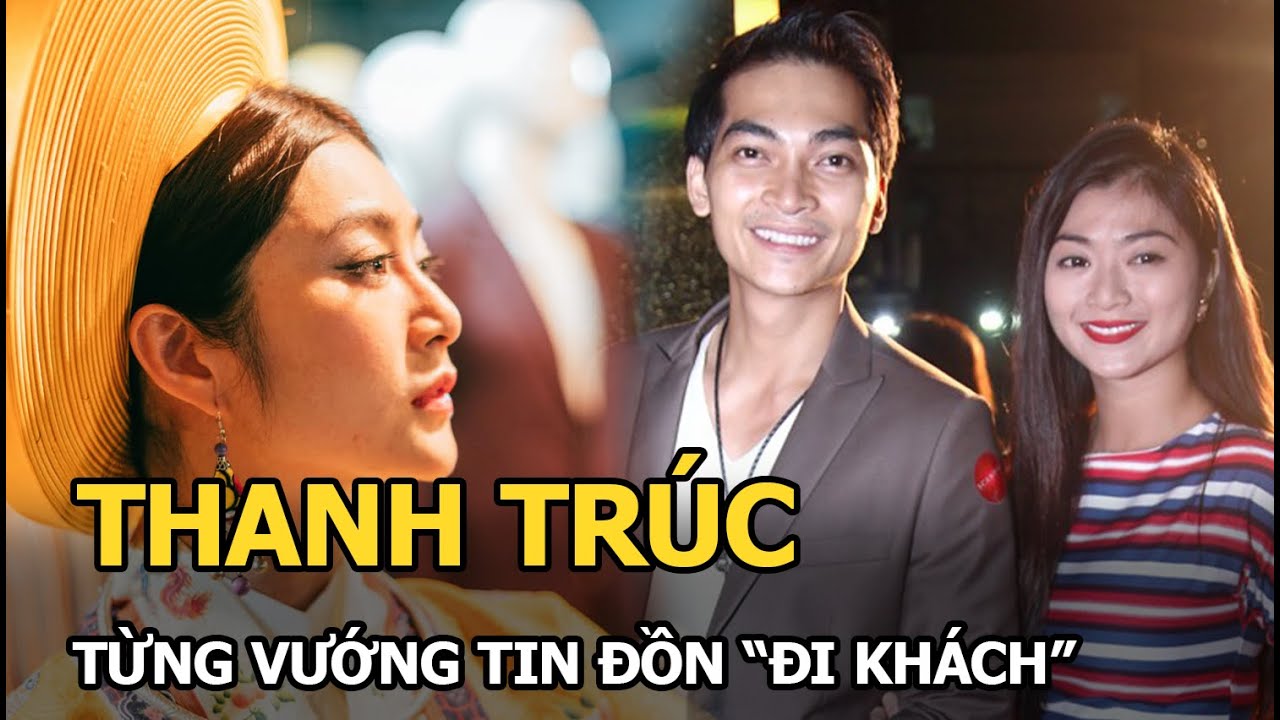 Thanh Trúc - Từng vướng tin đồn “đi khách” và chuyện tình 6 năm dang dở với Khương Ngọc